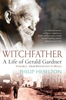 Witchfather - A Life of Gerald Gardner Vol2. From Witch Cult to Wicca by Heselton, Philip