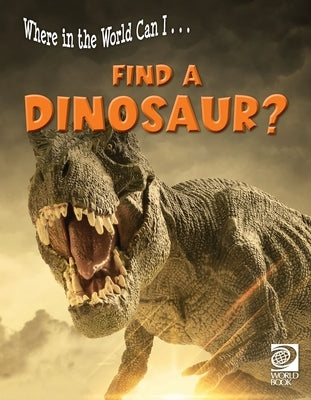 Where in the World Can I ... Find a Dinosaur? by World Book