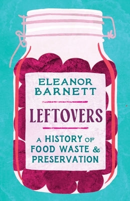 Leftovers: A History of Food Waste and Preservation by Barnett, Eleanor