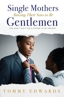 Single Mothers Raising Their Sons to Be Gentlemen by Edwards, Tommy