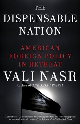 The Dispensable Nation: American Foreign Policy in Retreat by Nasr, Vali