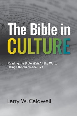 The Bible in Culture: Reading the Bible With All the World Using Ethnohermeneutics by Caldwell, Larry W.
