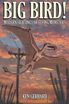 Big Bird! - Modern Sightings of Flying Monsters by Gerhard, Ken