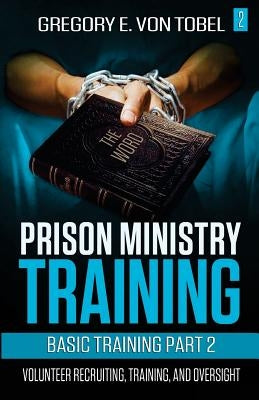 Prison Ministry Training Basic Training Part 2: Volunteer Recruiting, Training and Oversight by Von Tobel, Gregory E.