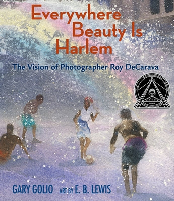 Everywhere Beauty Is Harlem: The Vision of Photographer Roy Decarava by Golio, Gary