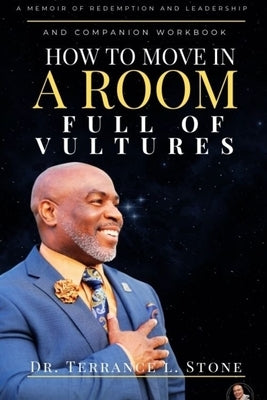 How to Move in a Room Full of Vultures: A Memoir of Redemption and Leadership by Stone, Terrance