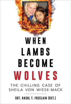 When Lambs Become Wolves: The Chilling Case of Sheila Von Wiese-Mack by Freelain, Rasul T., (Ret ).