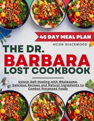 The Dr. Barbara O'Neil Lost Cookbook: Unlock Self-Healing with Wholesome, Delicious Recipes and Natural Ingredients to Combat Processed Foods Featurin by Blackwood, Helen