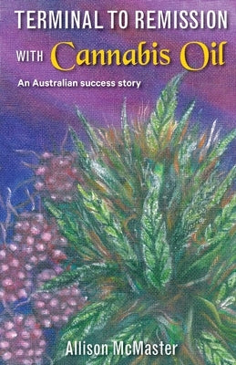 Terminal to Remission with Cannabis Oil: An Australian success story by McMaster, Allison J.