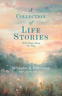 A Collection of Life Stories: With Stops Along the Way by Efthimiou, Miltiades B.