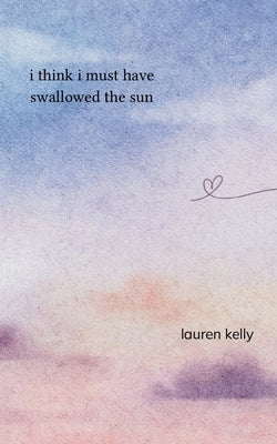 I Think I Must Have Swallowed The Sun by Kelly, Lauren