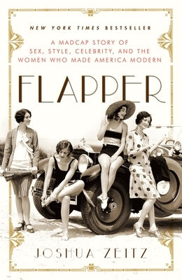 Flapper: A Madcap Story of Sex, Style, Celebrity, and the Women Who Made America Modern by Zeitz, Joshua