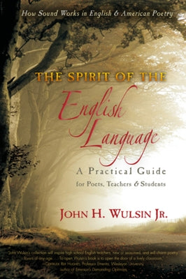 The Spirit of the English Language: A Practical Guide for Poets, Teachers & Students: How Sound Works in English & American Poetry by Wulsin, John