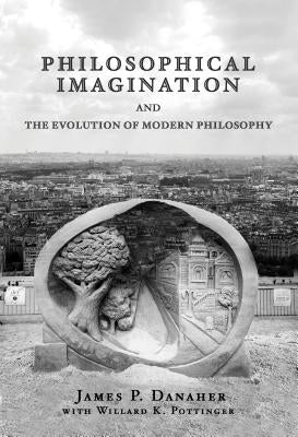 Philosophical Imagination and the Evolution of Modern Philosophy by Danaher, James P.