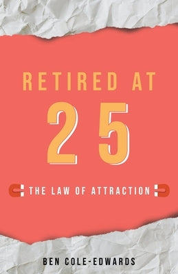 Retired At 25: The Law Of Attraction by Cole-Edwards, Ben