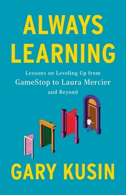Always Learning: Lessons on Leveling Up, from GameStop to Laura Mercier and Beyond by Kusin, Gary