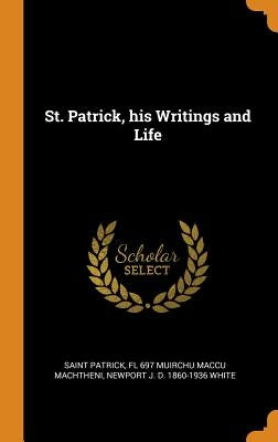 St. Patrick, his Writings and Life by Patrick, Saint