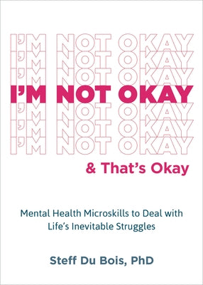 I'm Not Okay and That's Okay: Mental Health Microskills to Deal with Life's Inevitable Struggles by Du Bois, Steff