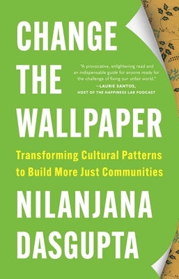 Change the Wallpaper: Transforming Cultural Patterns to Build More Just Communities by Dasgupta, Nilanjana