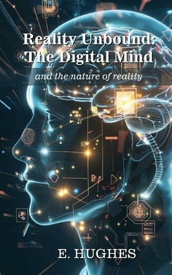 Reality Unbound - The Digital Mind (and the nature of reality) by Hughes, E.