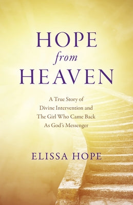 Hope from Heaven: A True Story of Divine Intervention and the Girl Who Came Back as God's Messenger by Hope, Elissa