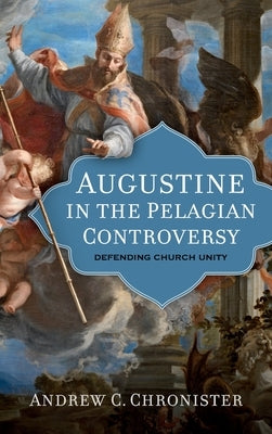 Augustine in the Pelagian Controversy by Chronister, Andrew C.