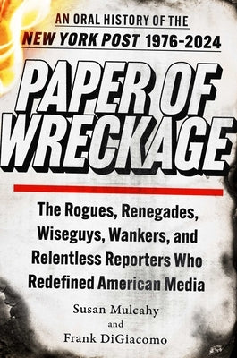 Paper of Wreckage: The Rogues, Renegades, Wiseguys, Wankers, and Relentless Reporters Who Redefined American Media by Mulcahy, Susan