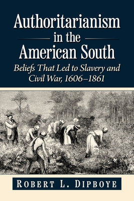 Authoritarianism in the American South: Beliefs That Led to Slavery and Civil War, 1606-1861 by Dipboye, Robert L.