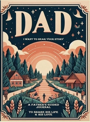 Dad, I Want to Hear Your Story: A Father's Guided Journal To Share His Life & His Love by Your Story