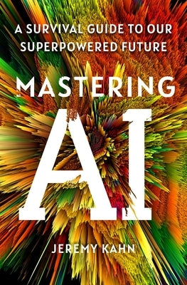 Mastering AI: A Survival Guide to Our Superpowered Future by Kahn, Jeremy