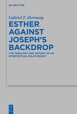 Esther Against Joseph's Backdrop: The Theology and History of an Intertextual Relationship by Hornung, Gabriel Fischer