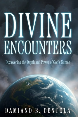 Divine Encounters: Discovering the Depth and Power of God's Names by Centola, Damiano B.