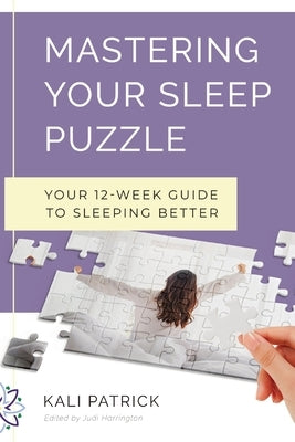 Mastering Your Sleep Puzzle: Your 12-Week Guide to Sleeping Better by Patrick, Kali J.