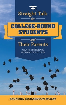 Straight Talk for College-Bound Students and Their Parents: What No One Tells You but Expects You to Know by McKay, Saundra Richardson