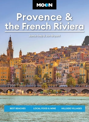 Moon Provence & the French Riviera: Best Beaches, Local Food & Wine, Hillside Villages by Ivey, Jamie