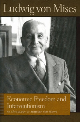 Economic Freedom and Interventionism: An Anthology of Articles and Essays by Mises, Ludwig Von