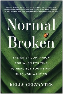 Normal Broken: The Grief Companion for When It's Time to Heal But You're Not Sure You Want to by Cervantes, Kelly