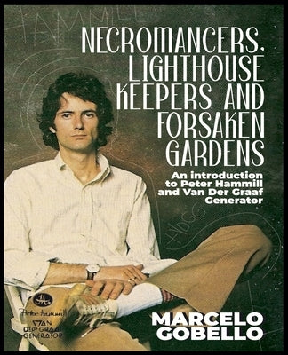 Necromancers, Lighthouse Keepers And Forsaken Gardens: An Introduction To Peter Hammill and Van Der Graaf Generator by Gobello, Marcelo