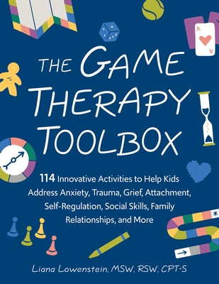 The Game Therapy Toolbox: 114 Innovative Activities to Help Kids Address Anxiety, Trauma, Grief, Attachment, Self-Regulation, Social Skills, Family Re by Lowenstein, Liana