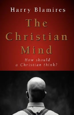 The Christian Mind: How Should a Christian Think? by Blamires, Harry
