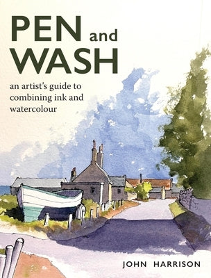 Pen and Wash: An Artist's Guide to Combining Ink and Watercolour by Harrison, John