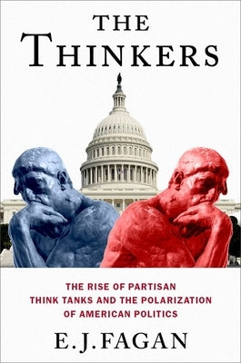 The Thinkers: The Rise of Partisan Think Tanks and the Polarization of American Politics by Fagan, E. J.