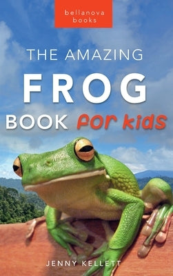 Frogs The Amazing Frog Book for Kids: 100+ Frog Facts, Photos, Quiz & More by Kellett, Jenny