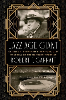 Jazz Age Giant: Charles A. Stoneham and New York City Baseball in the Roaring Twenties by Garratt, Robert F.