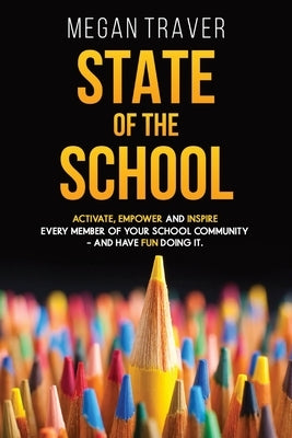 State of the School: Transformative strategies to activate, empower, and inspire every member of your school community - and have fun doing it by Traver, Megan