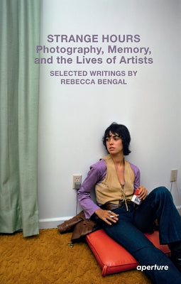 Strange Hours: Photography, Memory, and the Lives of Artists by Bengal, Rebecca