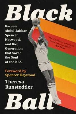 Black Ball: Kareem Abdul-Jabbar, Spencer Haywood, and the Generation That Saved the Soul of the NBA by Runstedtler, Theresa
