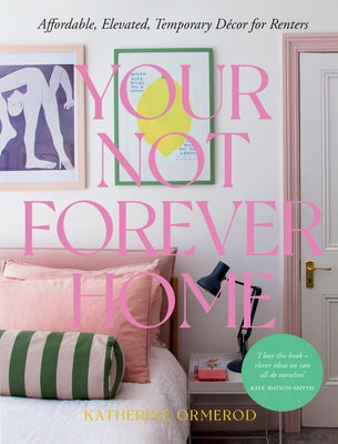 Your Not-Forever Home: Affordable, Elevated, Temporary Decor for Renters by Katherine, Ormerod