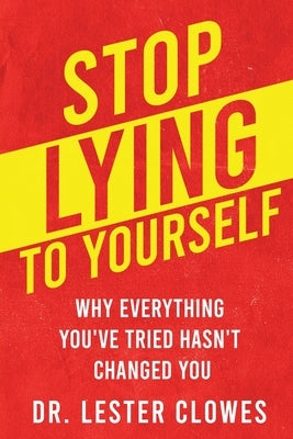 Stop Lying to Yourself: Why Everything You've Tried Hasn't Changed You by Clowes, Lester