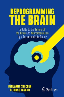 Reprogramming the Brain: A Guide to the Future of the Brain and Neuromodulation by a Patient and His Doctor by Stecher, Benjamin